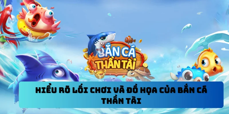 Hiểu rõ lối chơi và đồ họa của bắn cá thần tài