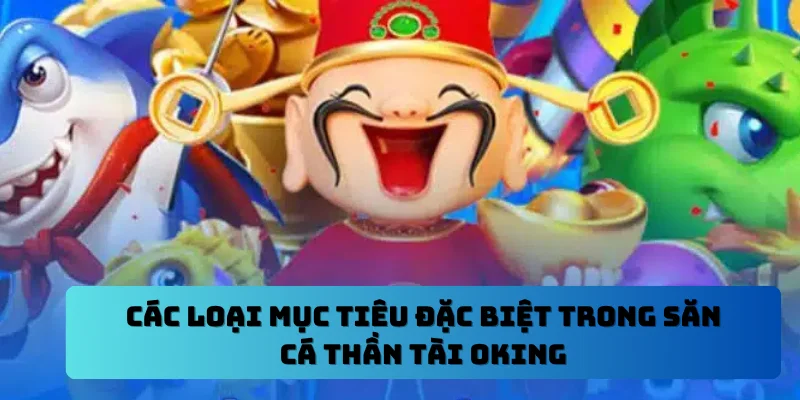 Các loại mục tiêu đặc biệt trong săn cá thần tài OKING