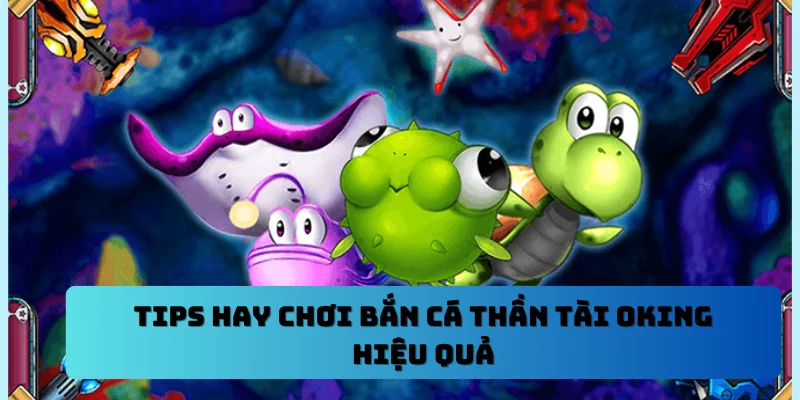 Tips hay chơi bắn cá thần tài OKING hiệu quả