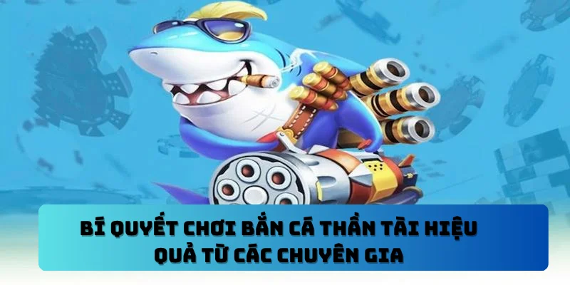 Bí Quyết Chơi Bắn Cá Thần Tài Hiệu Quả Từ Các Chuyên Gia