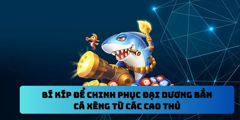 Bí kíp để chinh phục đại dương bắn cá xèng từ các cao thủ