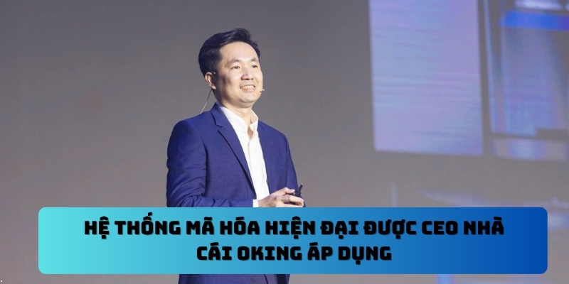 Hệ thống mã hóa hiện đại được CEO nhà cái Oking áp dụng