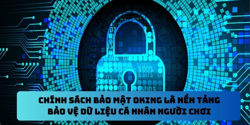 Chính sách bảo mật Oking là nền tảng bảo vệ dữ liệu cá nhân người chơi