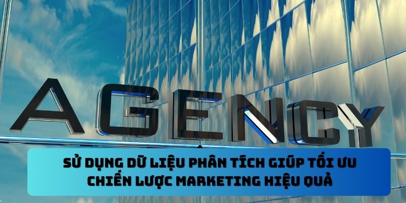 Sử dụng dữ liệu phân tích giúp tối ưu chiến lược marketing hiệu quả