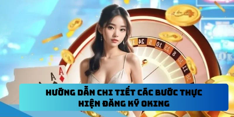 Hướng dẫn chi tiết các bước thực hiện đăng ký OKING
