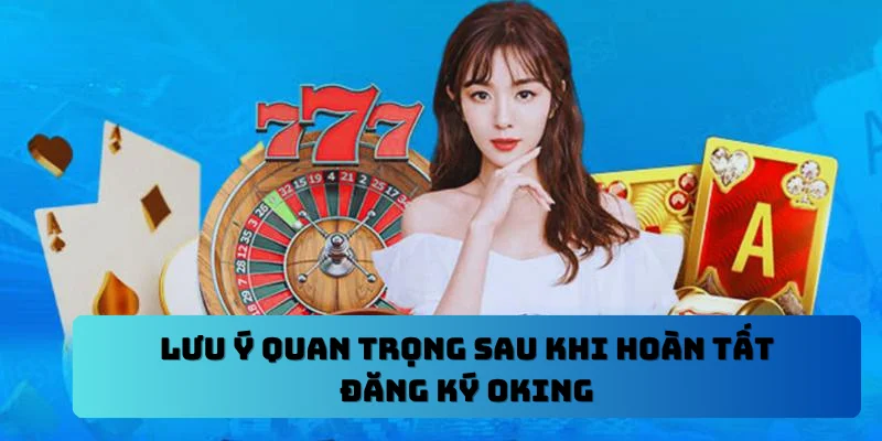 Lưu ý quan trọng sau khi hoàn tất đăng ký OKING