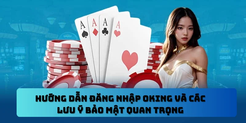Hướng Dẫn Đăng Nhập OKING Và Các Lưu Ý Bảo Mật Quan Trọng