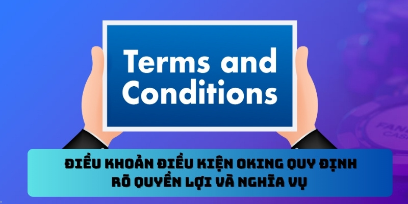 Điều khoản điều kiện Oking quy định rõ quyền lợi và nghĩa vụ 