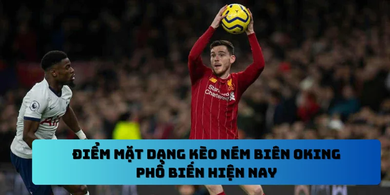Điểm mặt dạng kèo ném biên OKING phổ biến hiện nay