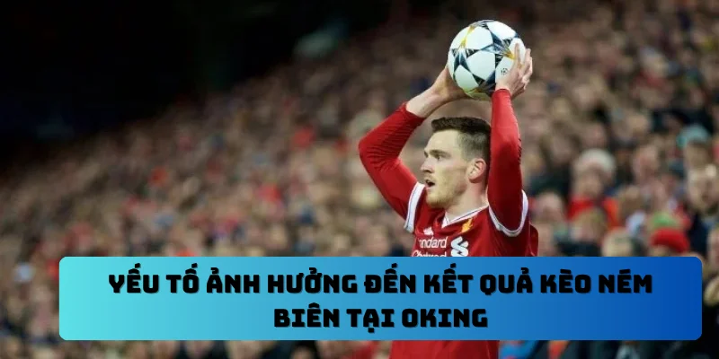 Yếu tố ảnh hưởng đến kết quả kèo ném biên tại OKING
