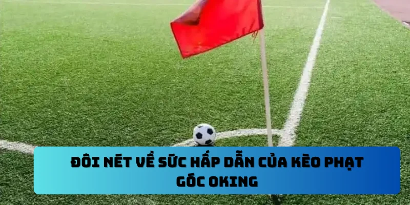 Đôi nét về sức hấp dẫn của kèo phạt góc OKING