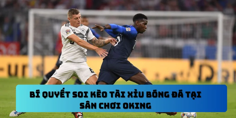 Bí Quyết Soi Kèo Tài Xỉu Bóng Đá Tại Sân Chơi OKING