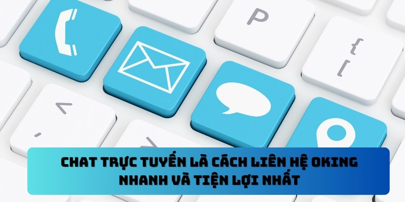 Liên Hệ Oking - Kênh Hỗ Trợ Chính Thức Đáng Tin Cậy 2 Chat trực tuyến là cách liên hệ Oking nhanh và tiện lợi nhất