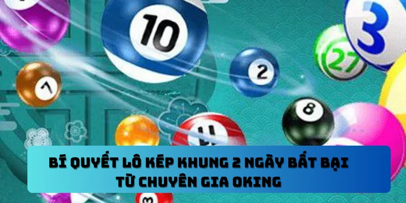 Bí Quyết Lô Kép Khung 2 Ngày Bất Bại Từ Chuyên Gia OKING