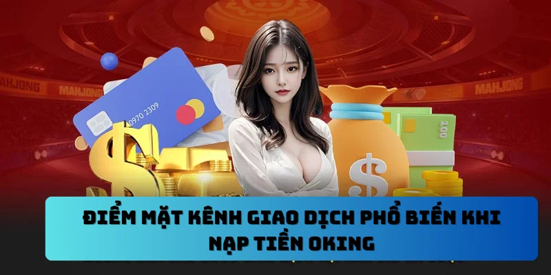 Điểm mặt kênh giao dịch phổ biến khi nạp tiền OKING