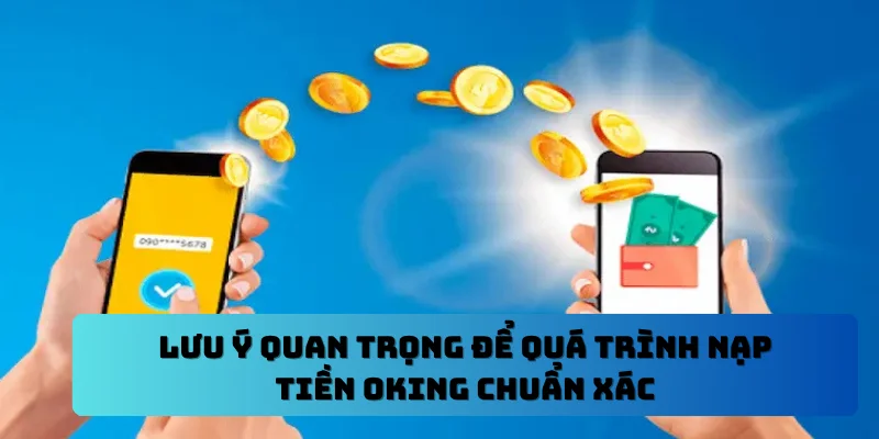 Lưu ý quan trọng để quá trình nạp tiền OKING chuẩn xác