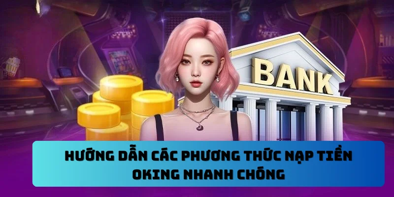 Hướng Dẫn Các Phương Thức Nạp Tiền OKING Nhanh Chóng