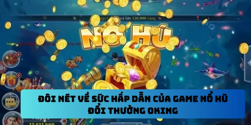 Đôi nét về sức hấp dẫn của game nổ hũ đổi thưởng OKING
