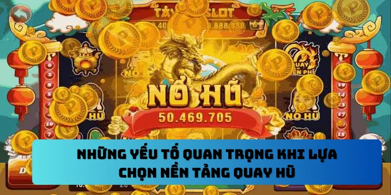 Những yếu tố quan trọng khi lựa chọn nền tảng quay hũ