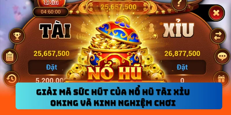 Giải Mã Sức Hút Của Nổ Hũ Tài Xỉu OKING Và Kinh Nghiệm Chơi