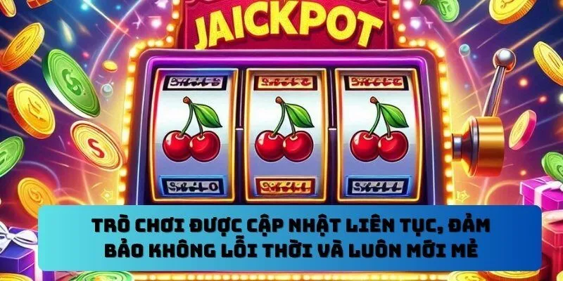 Trò chơi được cập nhật liên tục, đảm bảo không lỗi thời và luôn mới mẻ