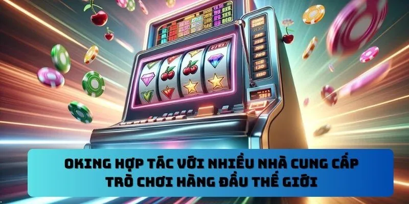 OKKING hợp tác với nhiều nhà cung cấp trò chơi hàng đầu thế giới