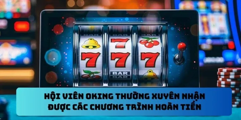 Hội viên OKKING thường xuyên nhận được các chương trình hoàn tiền
