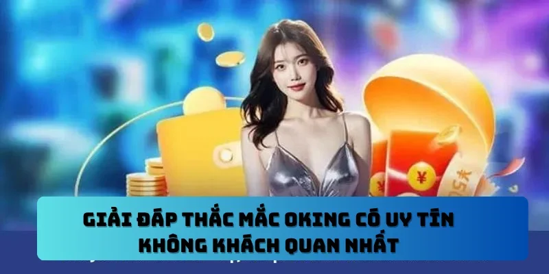 OKING có uy tín không đang là thắc mắc của nhiều người. Hãy cùng tìm hiểu ngay các yếu tố then chốt khẳng định sự minh bạch và đáng tin cậy của chúng tôi.