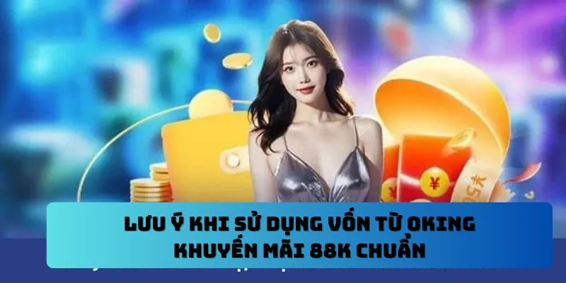 Lưu ý khi sử dụng vốn từ OKING khuyến mãi 88k chuẩn