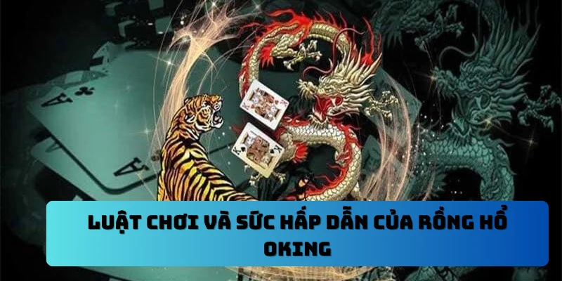 Luật chơi và sức hấp dẫn của rồng hổ OKING
