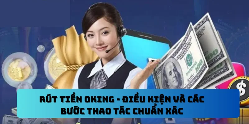 Rút Tiền OKING – Điều Kiện Và Các Bước Thao Tác Chuẩn Xác