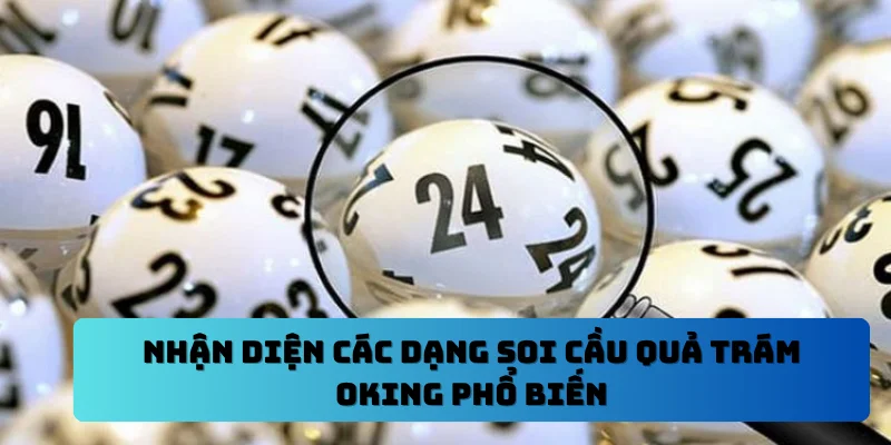 Nhận diện các dạng soi cầu quả trám OKING phổ biến