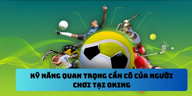 Kỹ năng quan trọng cần có của người chơi tại OKING
