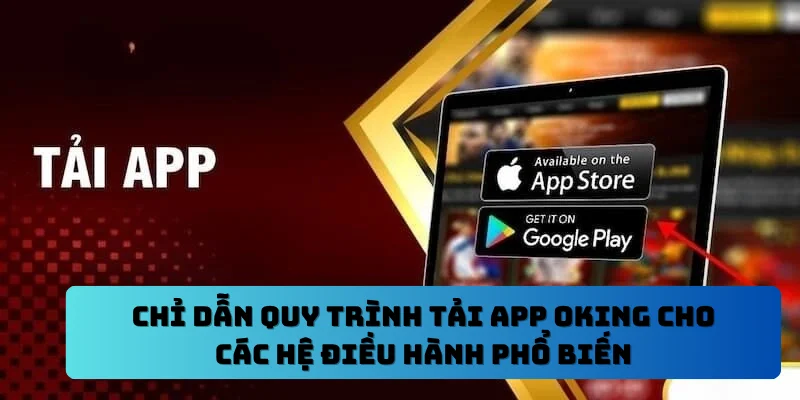 Chỉ dẫn quy trình tải app OKING cho các hệ điều hành phổ biến