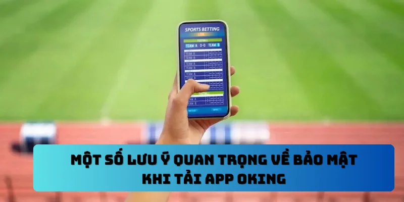 Một số lưu ý quan trọng về bảo mật khi tải app OKING