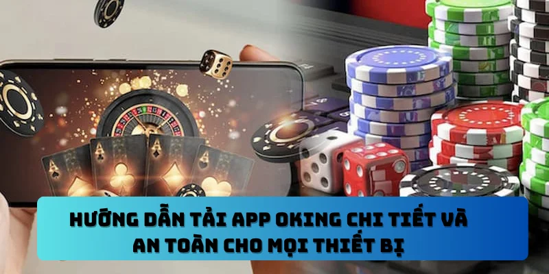 Hướng Dẫn Tải App OKING Chi Tiết Và An Toàn Cho Mọi Thiết Bị