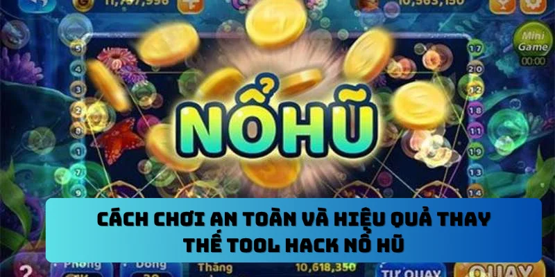 Cách chơi an toàn và hiệu quả thay thế tool hack nổ hũ