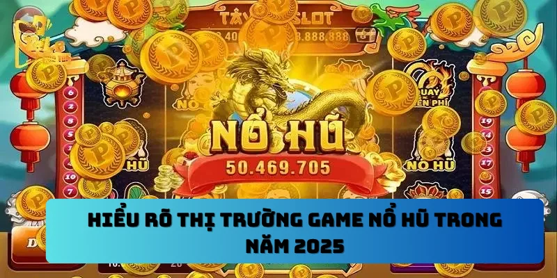 Hiểu rõ thị trường game nổ hũ trong năm 2025