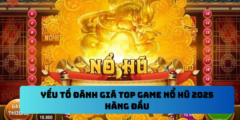 Yếu tố đánh giá top game nổ hũ 2025 hàng đầu